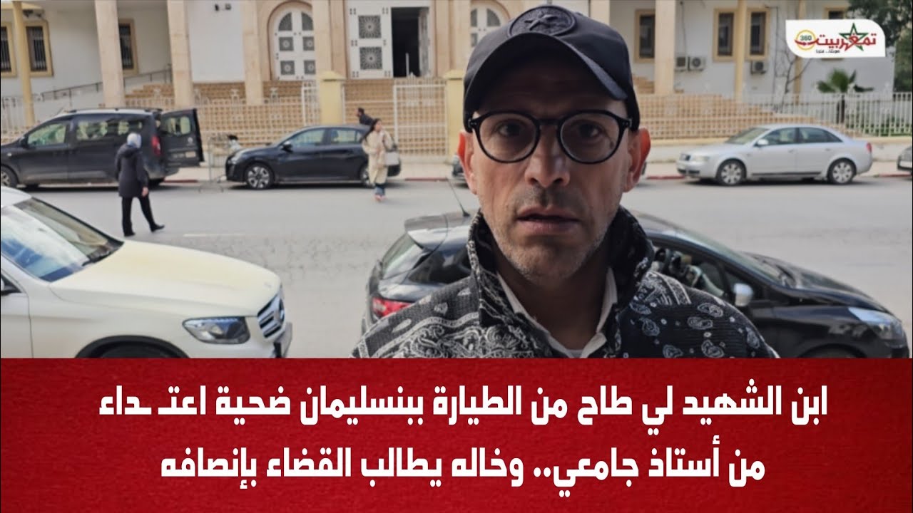 ابن الشهيد لي طاح من الطيارة ببنسليمان ضحية اعتـ ـداء من أستاذ جامعي.. وخاله يطالب القضاء بإنصافه
