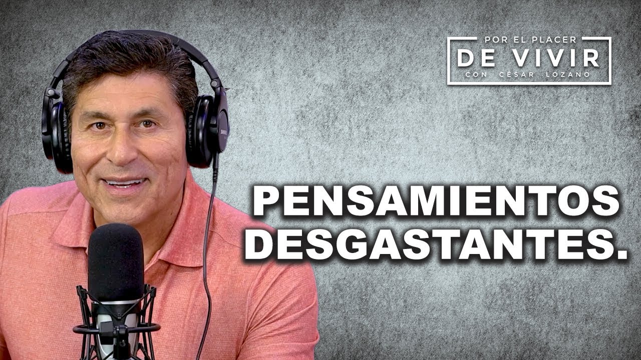 Cómo detectar pensamientos DESGASNTANTES |Por el Placer de Vivir con César Lozano