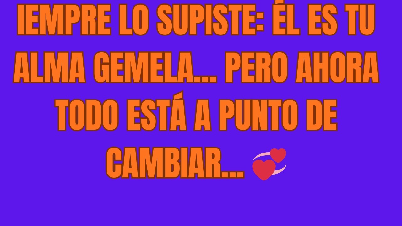 iempre Lo Supiste Él Es Tu Alma Gemela    Pero Ahora Todo Está a Punto de Cambiar    💞