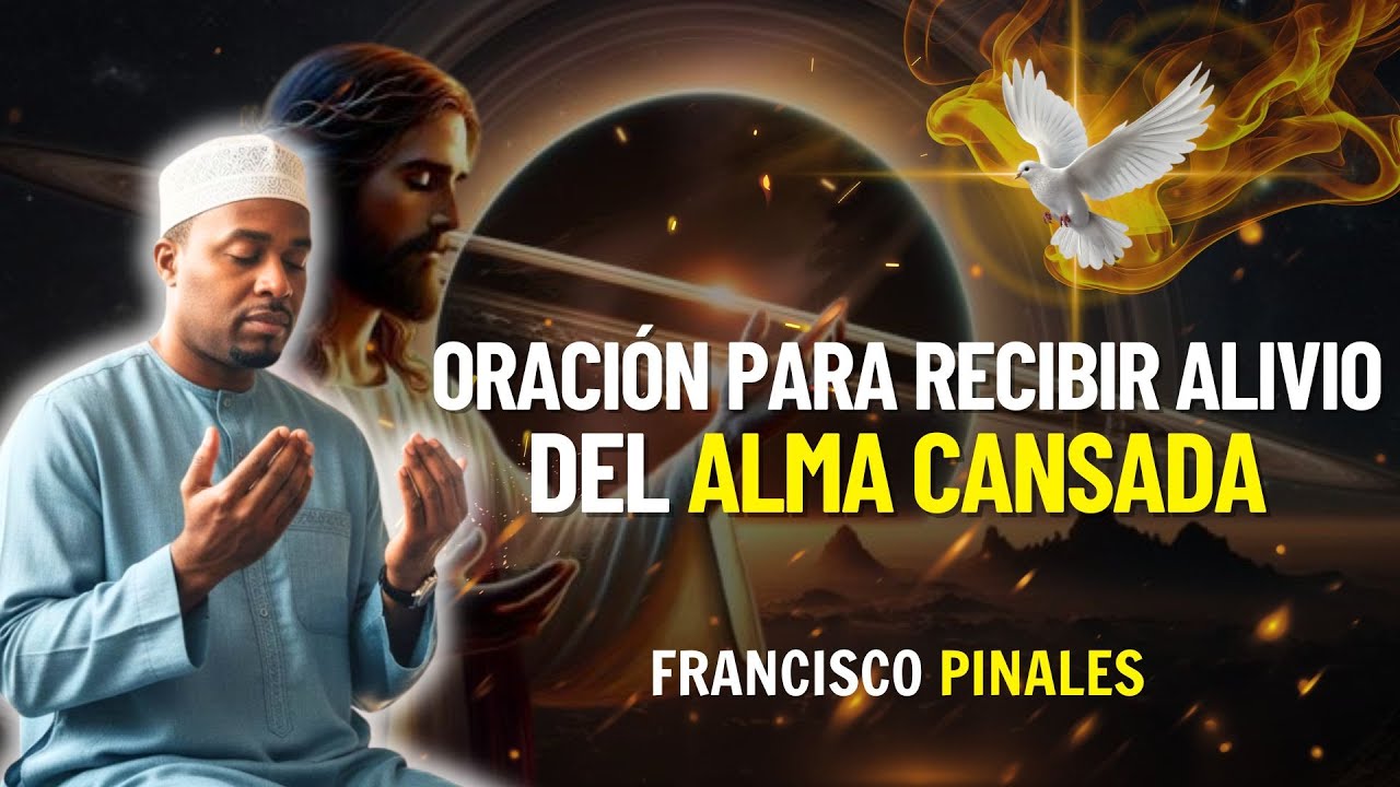 ORACIÓN FRANCISCO PINALES | ORACIÓN PARA RECIBIR ALIVIO DEL ALMA CANSADA | FRANCISCO PINALES HOY