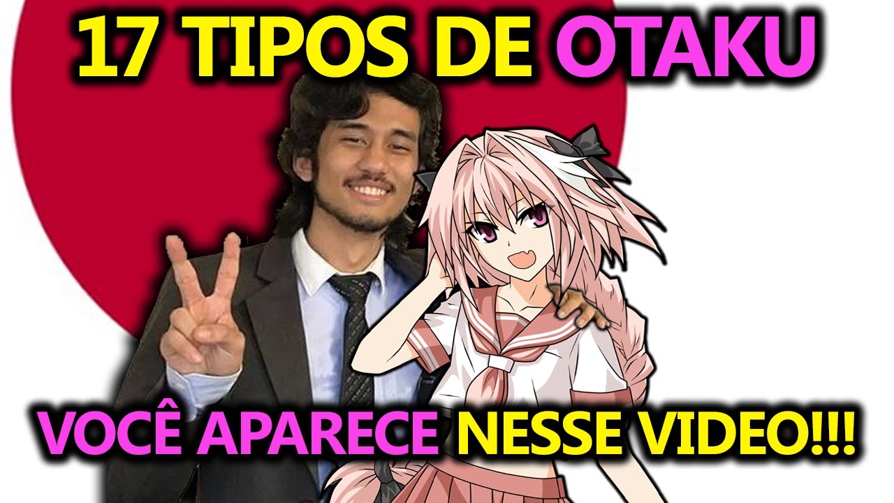 17 TIPOS DE OTAKU (VOC&Ecirc; &Eacute; O NUMERO 9)