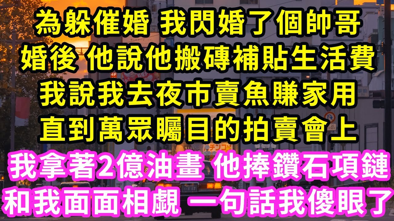 為躲催婚 我閃婚了個帥哥，婚後 他說他搬磚補貼生活費，我說我去夜市賣魚賺家用，直到萬眾矚目的拍賣會上，我拿著2億油畫 他捧鑽石項鏈，和我面面相覷 一句話我傻眼了#甜寵#灰姑娘#霸道總裁#愛情#婚姻