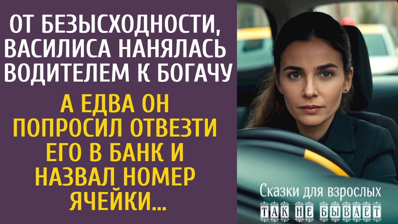 От безысходности, Василиса нанялась водителем к богачу… А едва он попросил отвезти его в банк…