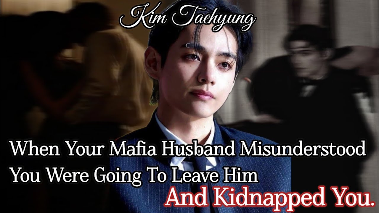When Your Mafia Husband Misunderstood You Were Going To Leave Him And...\\Oneshot\\Taehyung#ff 