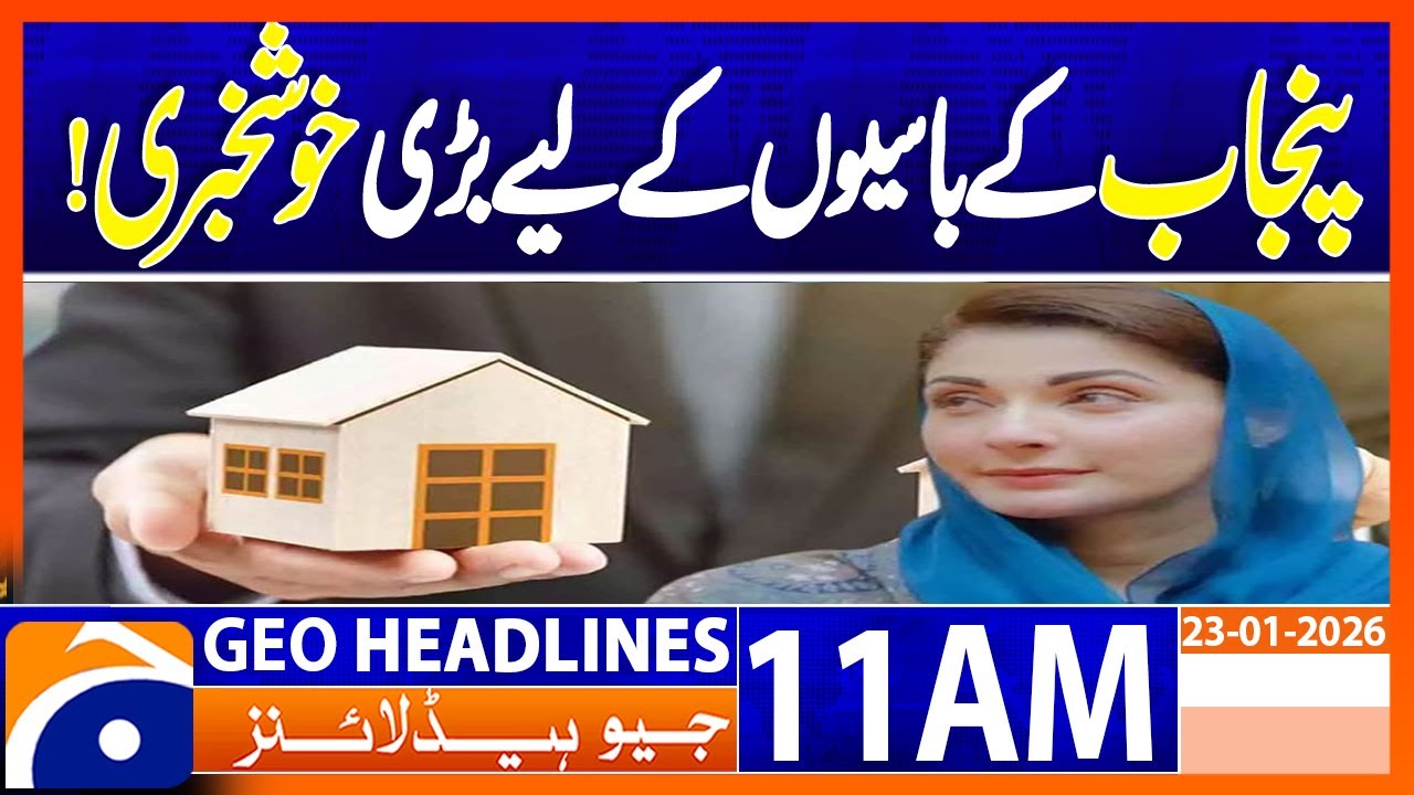 𝐏𝐮𝐧𝐣𝐚𝐛 𝐀𝐩𝐩𝐫𝐨𝐯𝐞𝐬 𝐈𝐧𝐭𝐞𝐫𝐞𝐬𝐭-𝐅𝐫𝐞𝐞 𝐋𝐨𝐚𝐧𝐬 𝐟𝐨𝐫 𝐇𝐨𝐦𝐞 𝐄𝐱𝐩𝐚𝐧𝐬𝐢𝐨𝐧 | Geo News 11AM Headlines | 23 January 2026