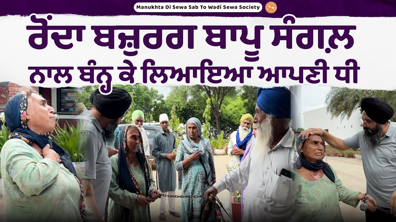 ਰੋਂਦਾ ਬਜ਼ੁਰਗ ਬਾਪੂ ਸੰਗਲ਼ ਨਾਲ ਬੰਨ੍ਹ ਕੇ ਲਿਆਇਆ ਆਪਣੀ ਧੀ