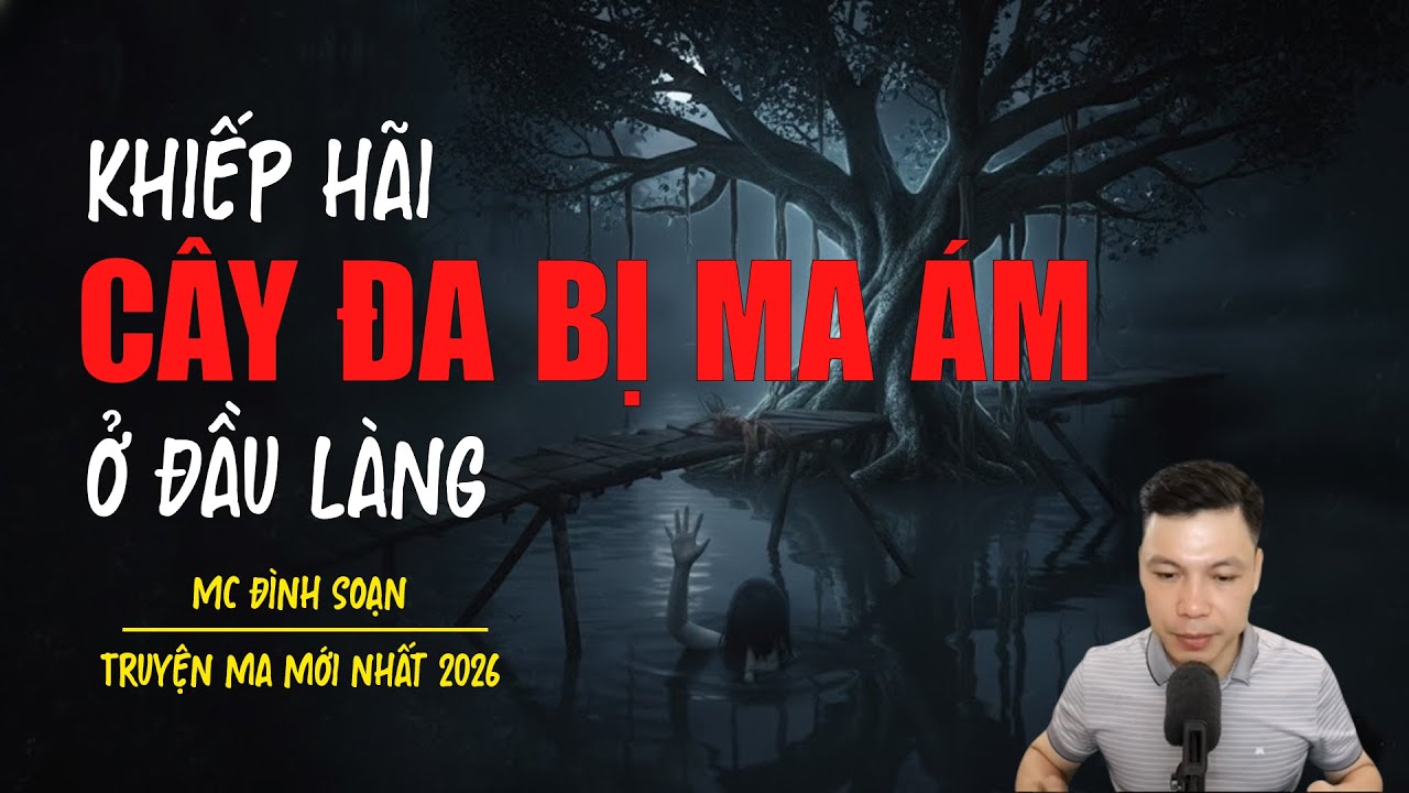 Truyện ma Đình Soạn mới nhất 2026：CÂY ĐA BỊ MA ÁM Ở ĐẦU LÀNG