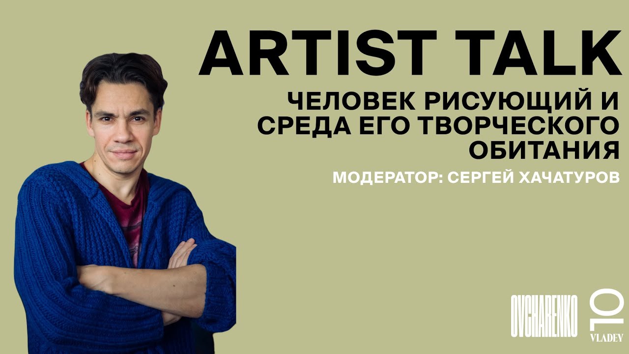 ARTIST TALK Егора Кошелева и Сергея Хачатурова «Человек рисующий и среда его творческого обитания»
