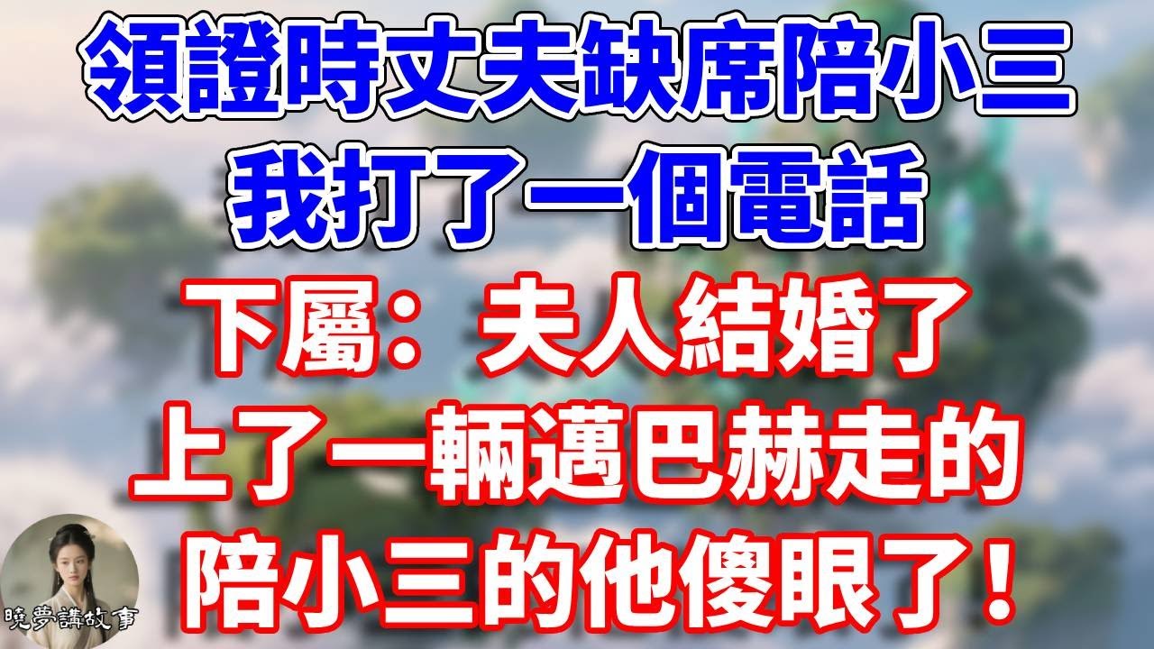 領證時丈夫缺席陪小三，我打了一個電話。下屬：夫人結婚了，上了一輛邁巴赫走的。陪小三的他傻眼了#情感故事 #小說