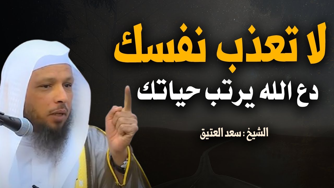 لا تعذب نفسك, دع الله يرتب حياتك , رب الخير لا ياتي ألا بالخير, محاضرة موثرةروووعة الشيخ سعد العتيق