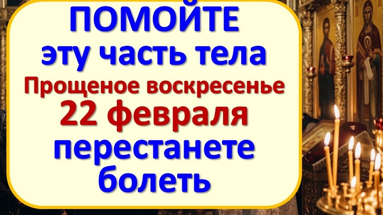Какую часть тела помыть 22 февраля в Прощеное воскресенье, чтобы убрать все болезни и хвори?