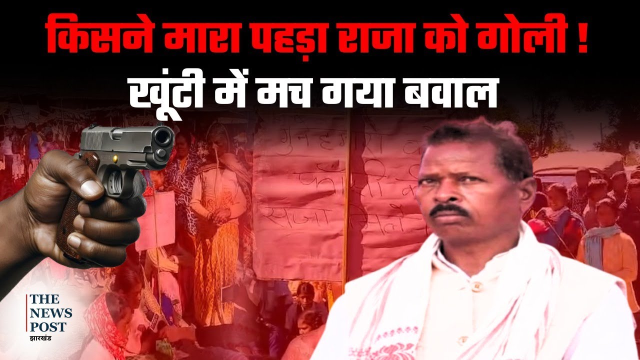 JHARKHAND :किसने मारी पहड़ा राजा को गोली ? क्यों खूंटी में मच गया बवाल !