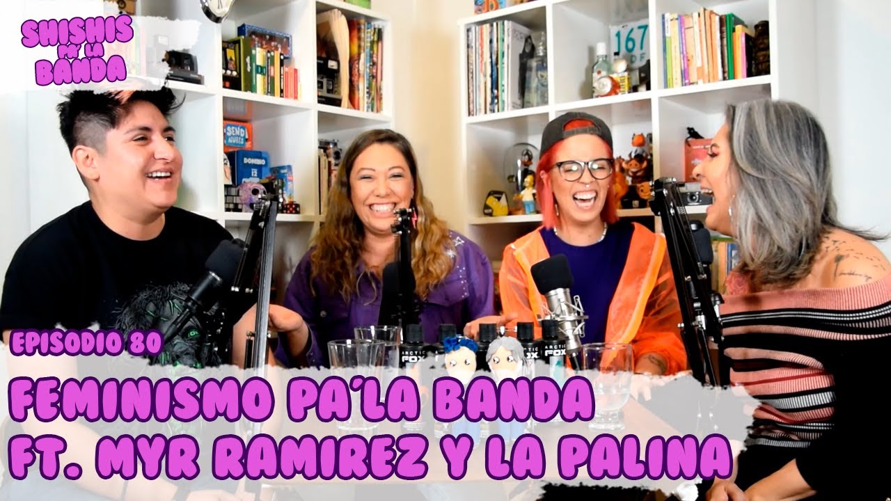 Shishis pa'la Banda | Ep. 80 | Feminismo pa'la Banda Ft. Myr Ramirez y La Palina