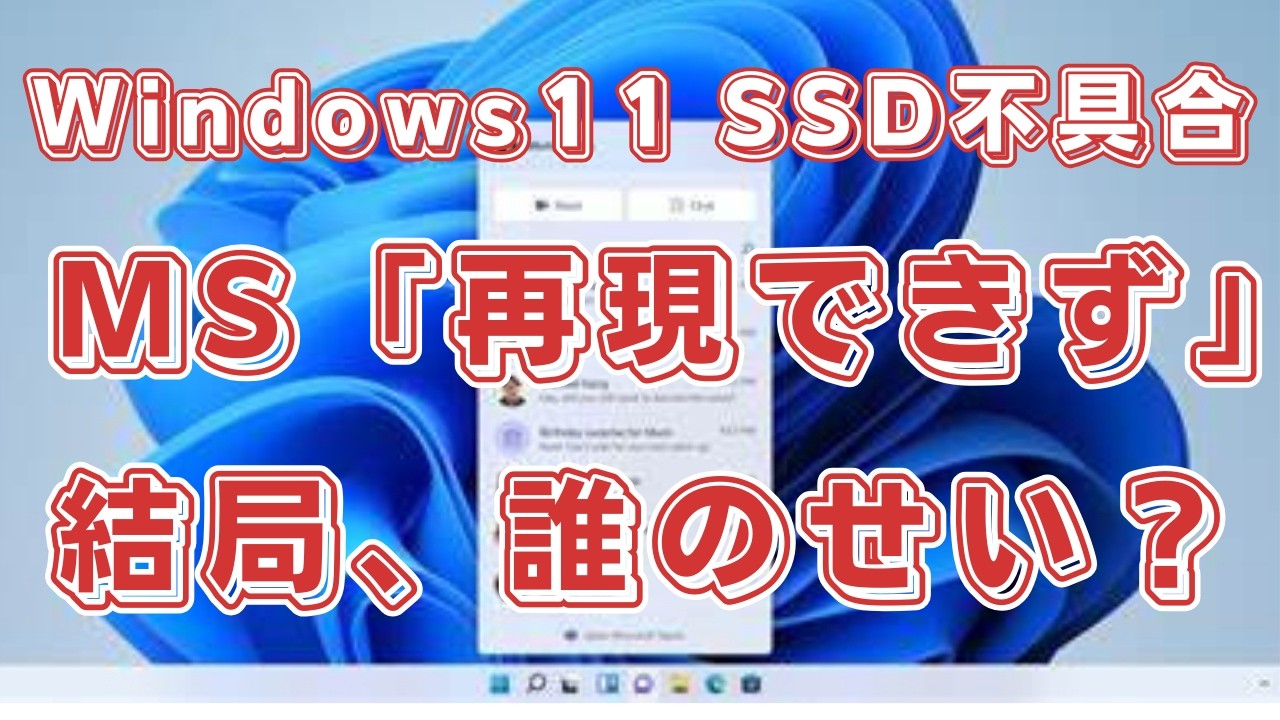 【泥沼化】Windows 11のSSD不具合、MS社「再現できず」Phison社「OSの問題」で責任のなすりつけ合いに!? ユーザーはどうすれば？