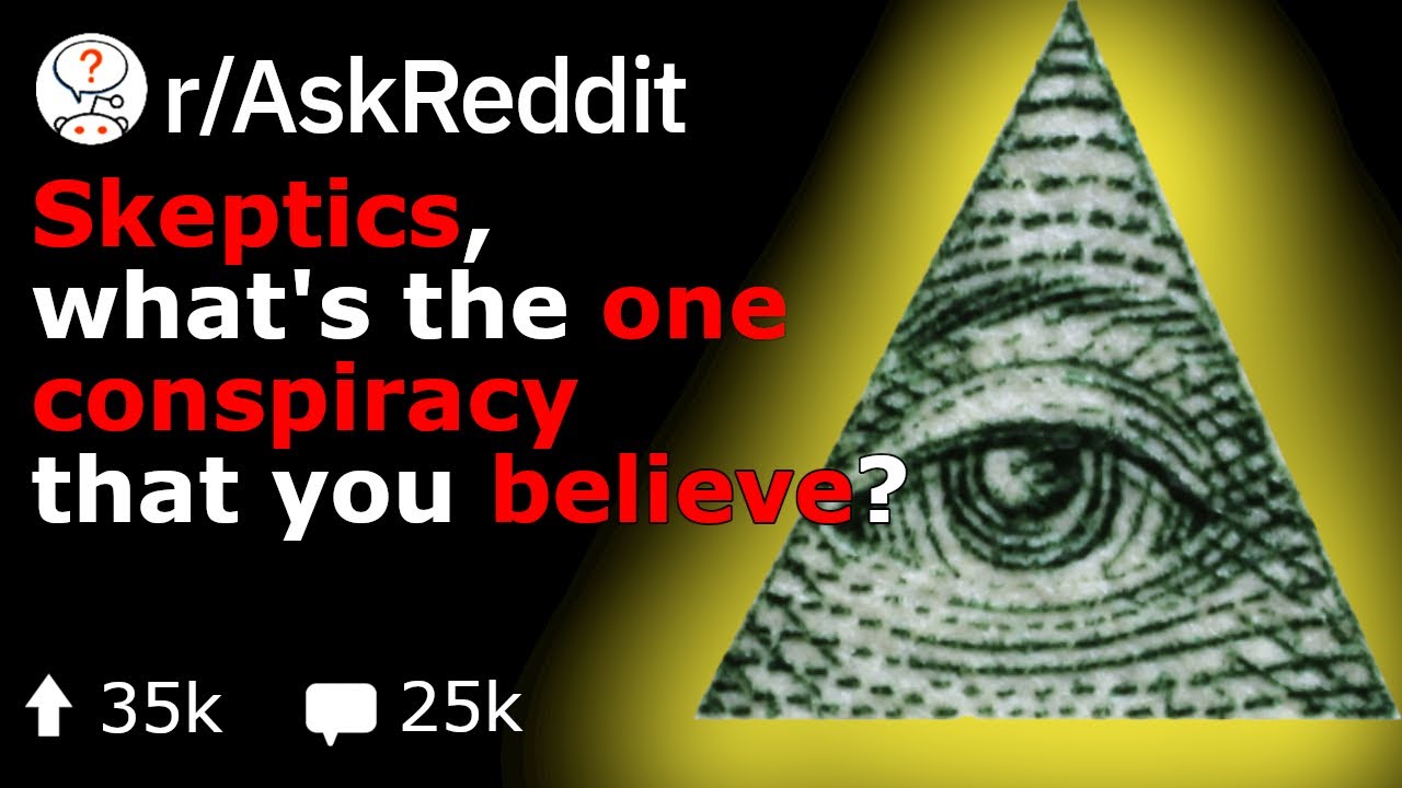 Skeptics, What Conspiracies Do You Believe ? (Reddit Stories r/AskReddit)