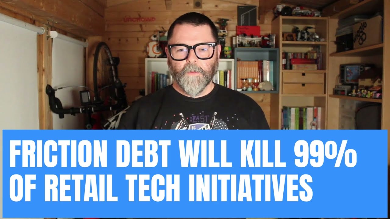 1. Friction debt will kill 99% of retail tech initiatives