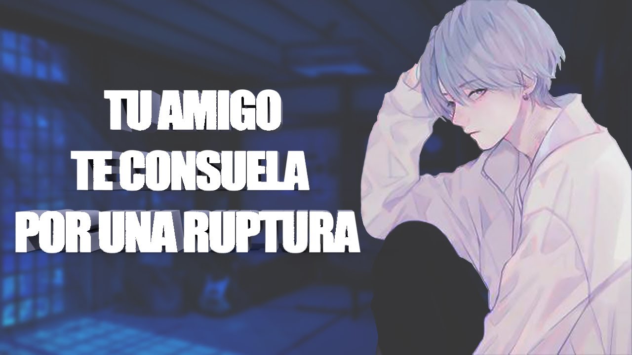 TU AMIGO TE CONSUELA POR UNA RUPTURA - [ASMR] [ROLEPLAY]