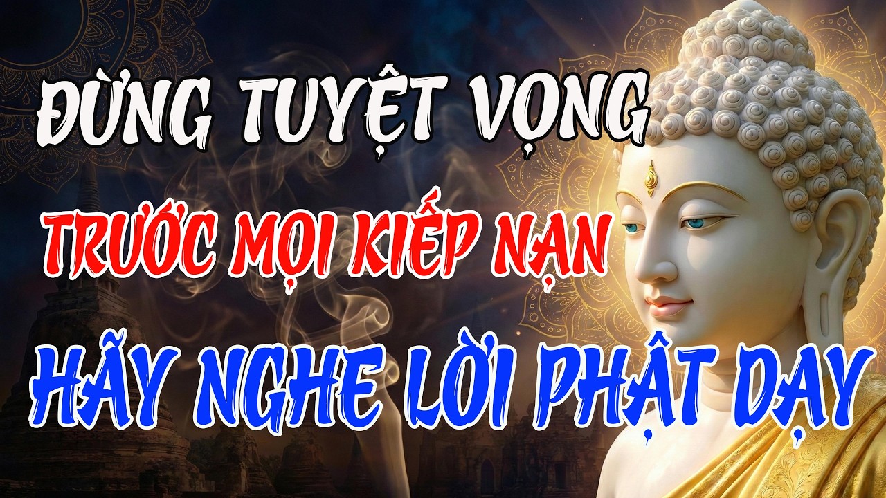 Đừng Tuyệt Vọng Khi Gặp Kiếp Nạn: Phật Dạy Cách Chuyển Họa Thành Phúc, Tâm An Đời Sẽ Sáng