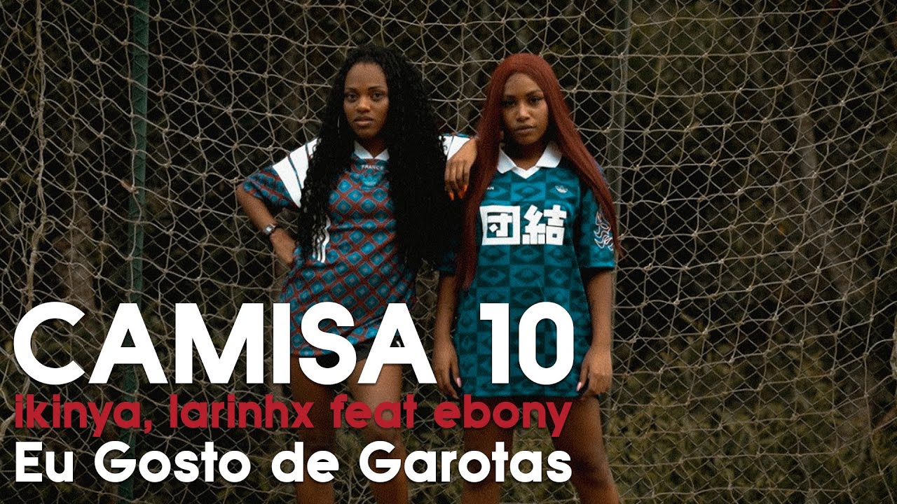 Ikinya, Ebony & LARINHX - Camisa 10 (V&iacute;deo Oficial)