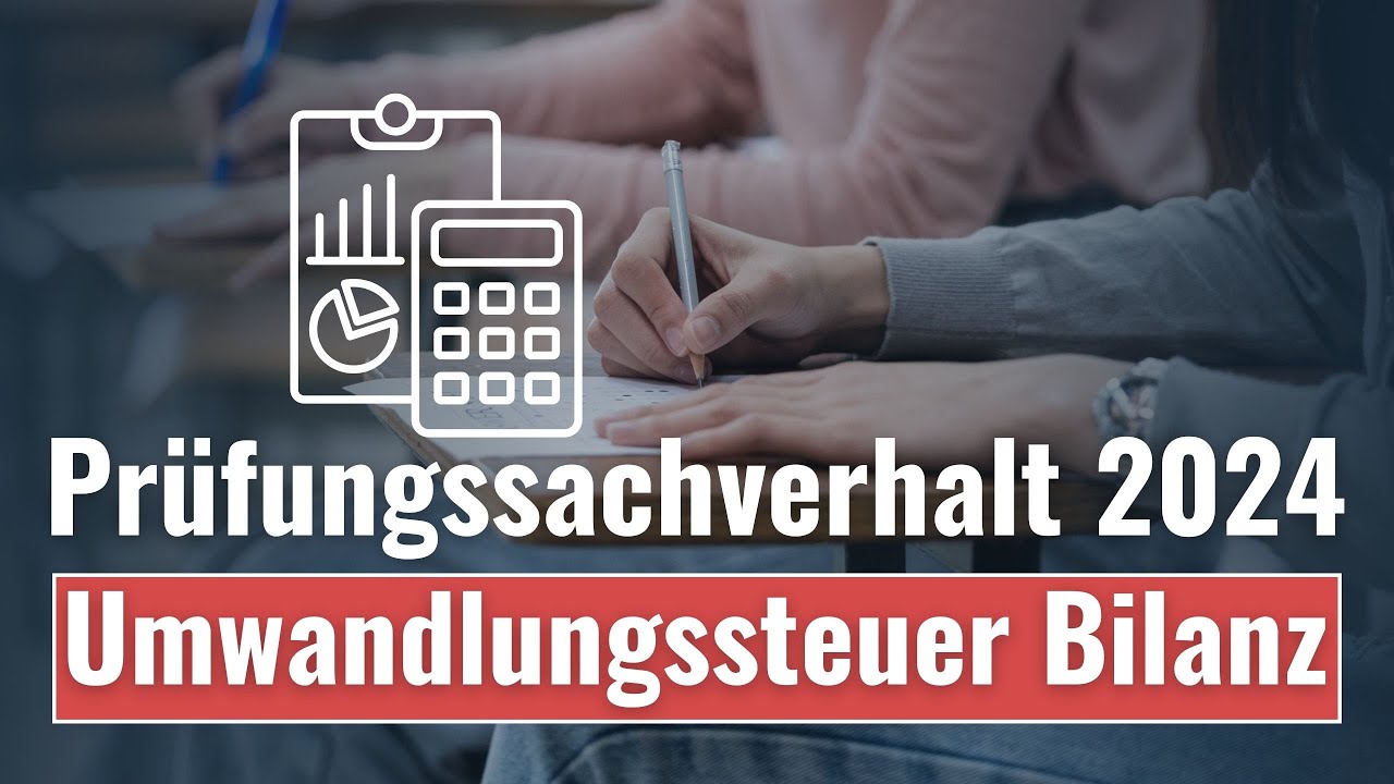 Pr&uuml;fungssachverhalt 2024 Umwandlungssteuer Bilanz - Steuerberaterpr&uuml;fung