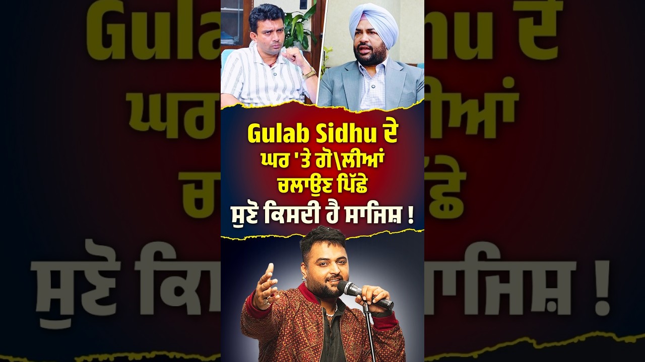 Gulab Sidhu ਦੇ ਘਰ 'ਤੇ ਗੋ\ਲੀਆਂ  ਚਲਾਉਣ ਪਿੱਛੇ ਸੁਣੋ ਕਿਸਦੀ ਹੈ ਸਾਜਿਸ਼ !