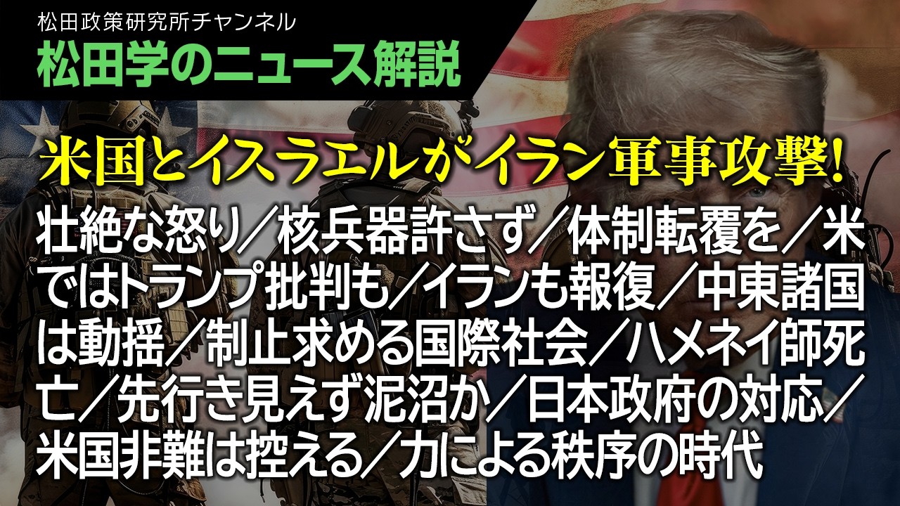【松田学のニュース解説】米国とイスラエルがイラン軍事攻撃！ 壮絶な怒り／核兵器許さず／体制転覆を／米ではトランプ批判も／イランも報復／中東諸国は動揺／制止求める国際社会／ハメネイ師死亡、他