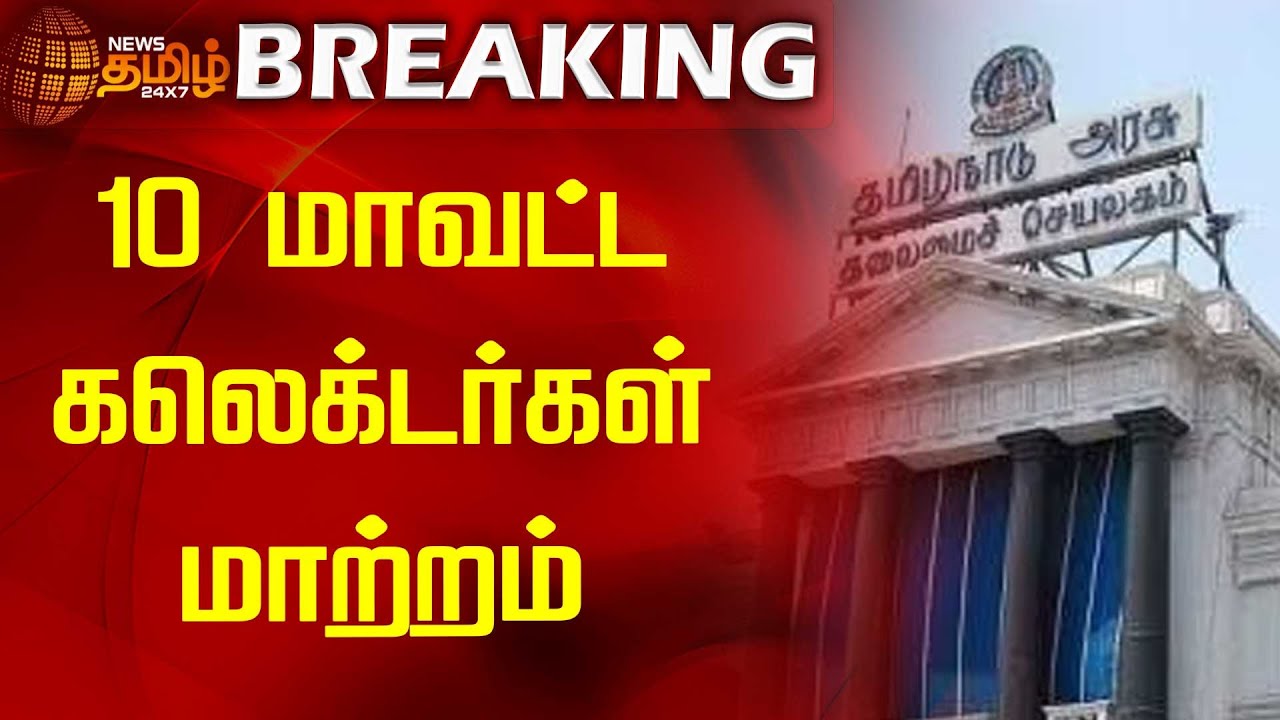 BREAKING | 10 மாவட்ட கலெக்டர்கள் மாற்றம் | District Collector Change | Newstamil24x7
