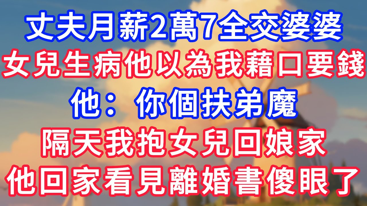 丈夫月薪2萬7全交婆婆，女兒生病他以為我藉口要錢，他：你個扶弟魔，隔天我抱女兒回娘家，他回家看見離婚書傻眼了！#生活經驗#情感故事#故事#小說#情感#婚姻#深夜淺讀 深夜淺讀#說故事