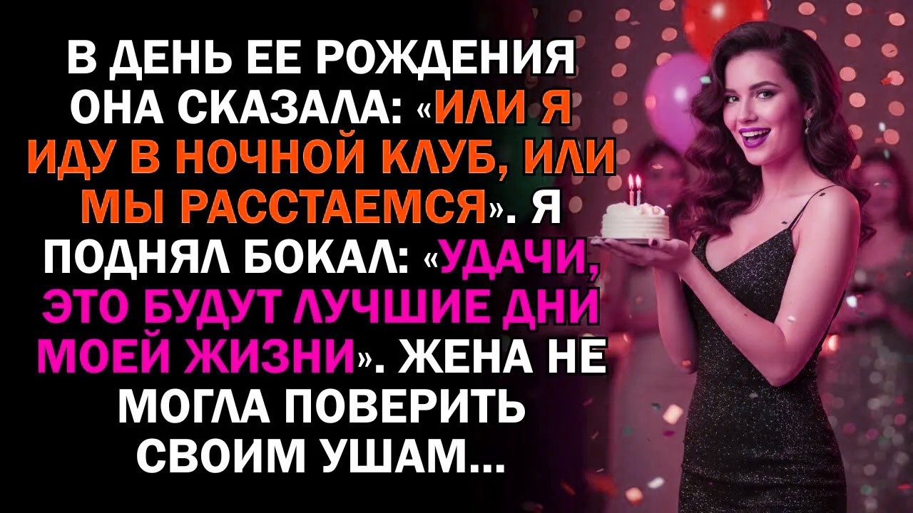 В день ее рождения она сказала: «Или я иду в ночной клуб, или мы расстаемся». Я поднял бокал:...