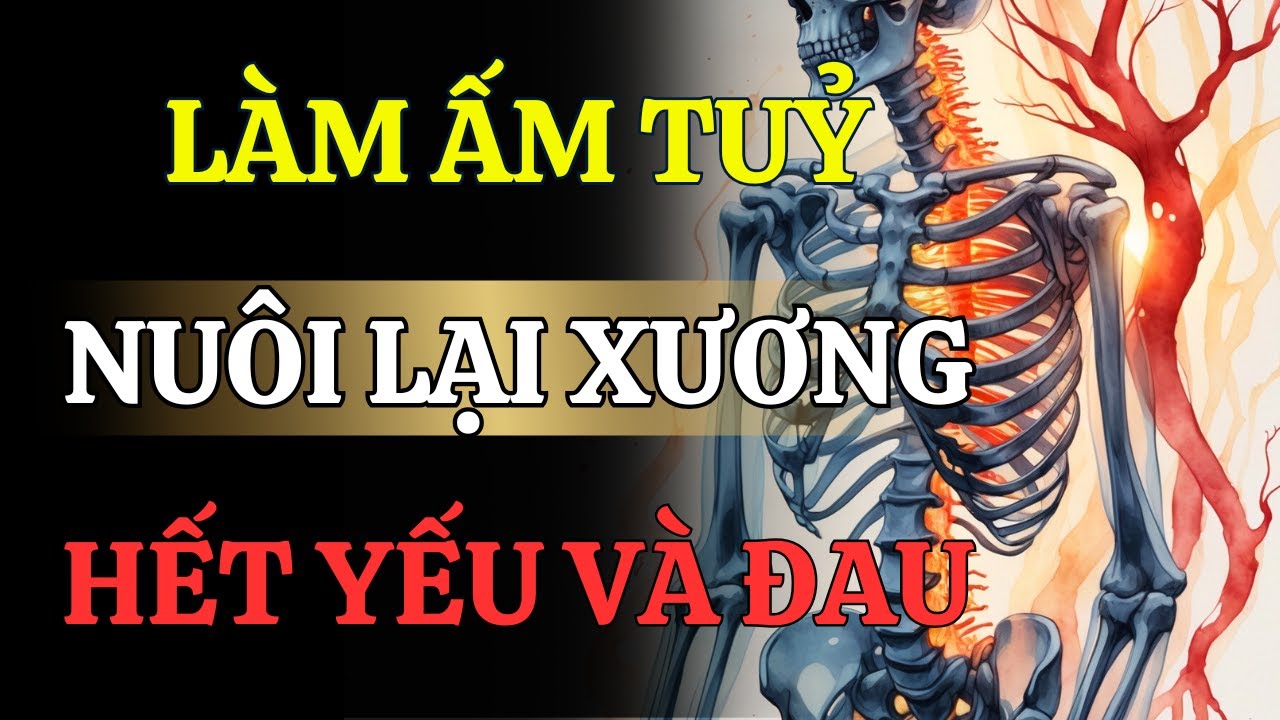 6 CÁCH LÀM ẤM TUỶ NUÔI LẠI XƯƠNG TỪ  GỐC, GIẢM ĐAU MỎI