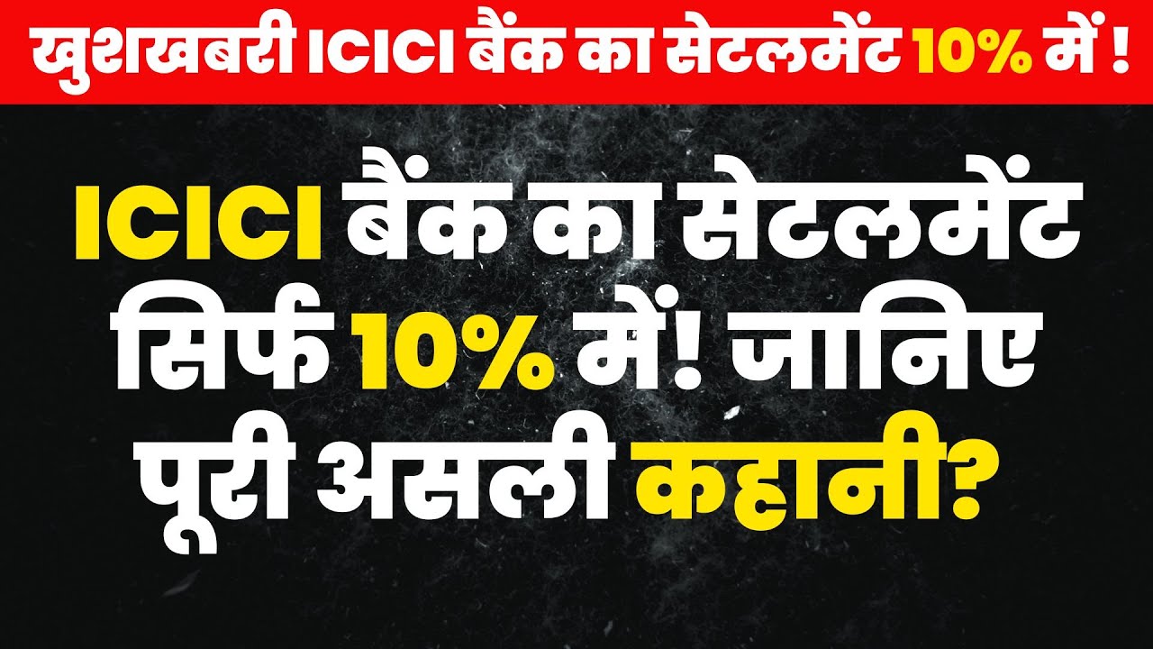 ICICI बैंक का सेटलमेंट सिर्फ 10% में! जानिए पूरी असली कहानी? 2025 | Settlement Adivce