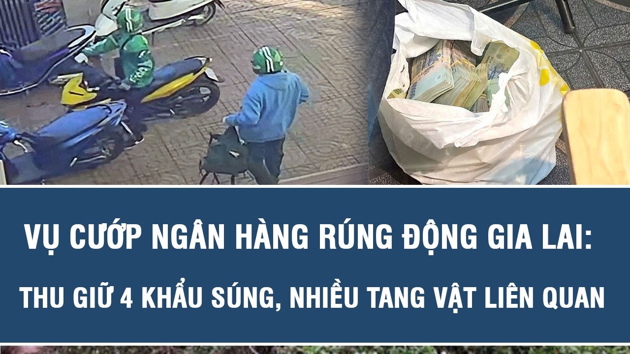 Vụ cướp ngân hàng rúng động Gia Lai: Thu giữ 4 khẩu súng, nhiều tang vật liên quan