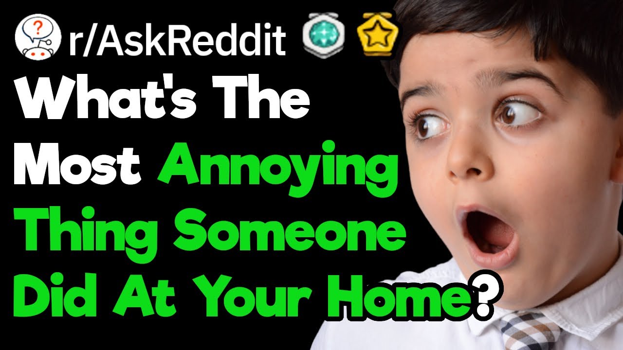 What Is The Most Annoying Thing People Have Done In Your Home? (r/AskReddit)