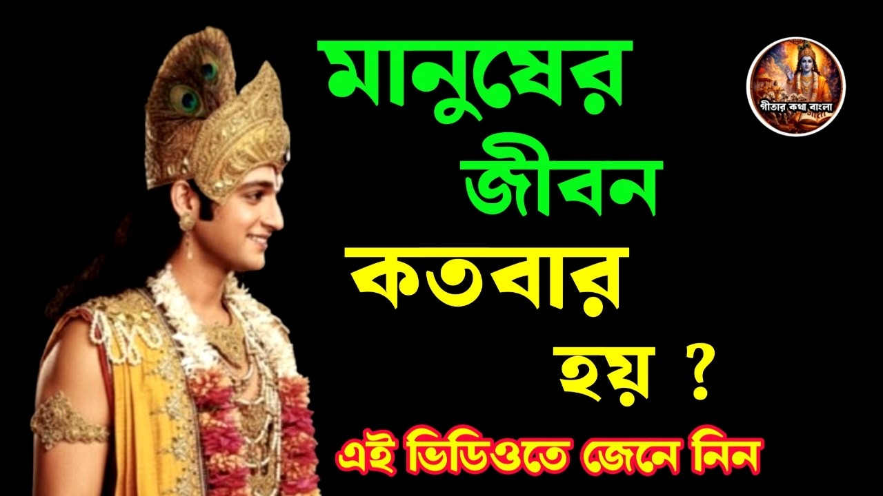 মানুষের জীবন কতবার হয়? জন্ম–মৃত্যুর রহস্য || Bhagavad Gita বাংলা ব্যাখ্যা