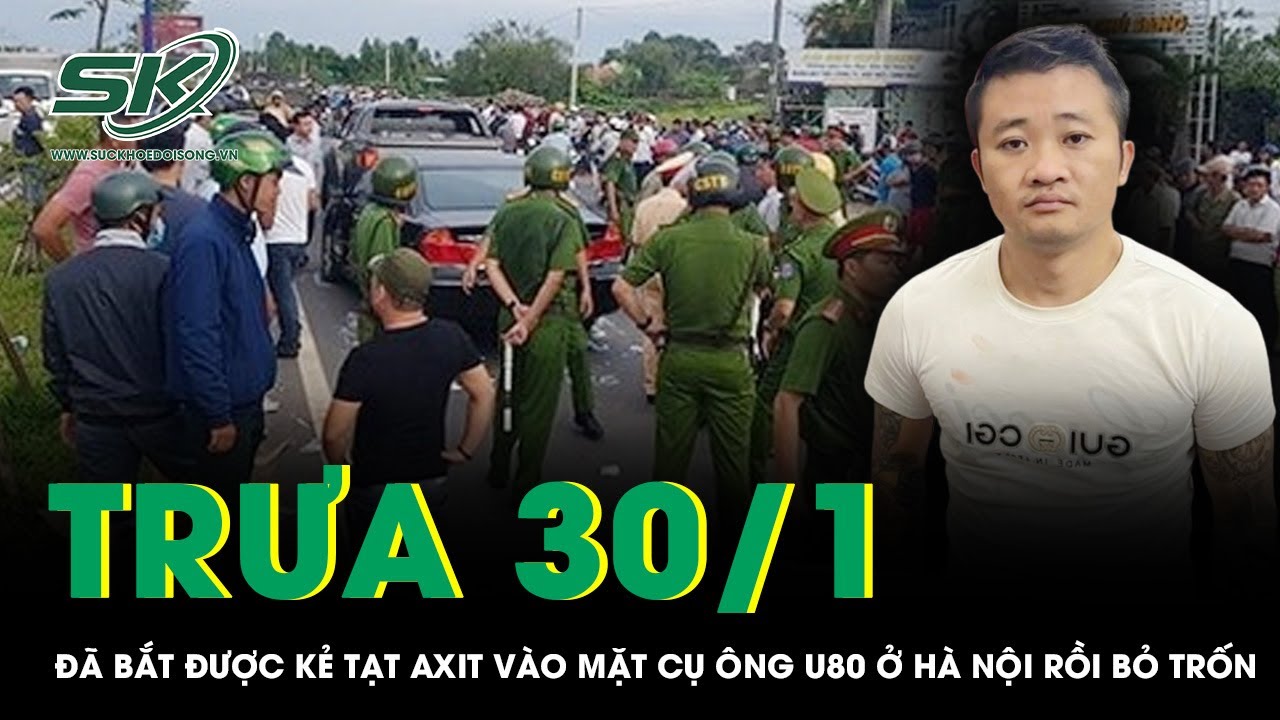 Trưa 30/1: Công an bắt nóng kẻ dùng xi lanh chứa axit phun vào mặt cụ ông U80 ở Hà Nội rồi bỏ trốn