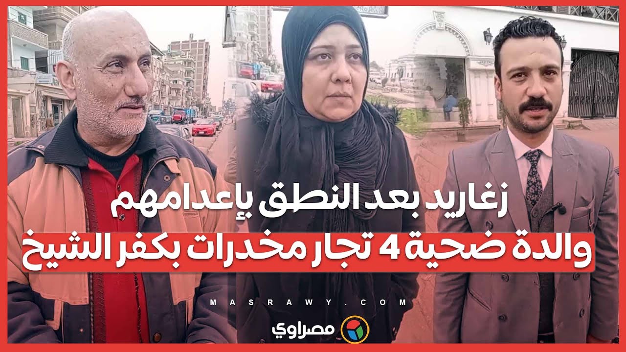 زغاريد بعد النطق بإعدامهم.. والدة ضحية 4 تجار مخدرات بكفر الشيخ: "حقي ابني رجع"