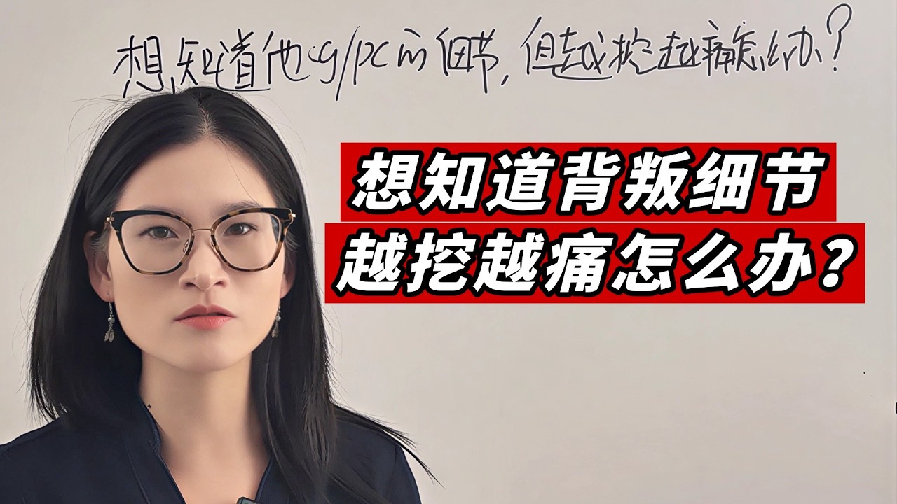 想知道背叛细节，越挖越痛怎么办？Heartbreaking! Want His Betrayal Details But It Hurts More—What Now?
