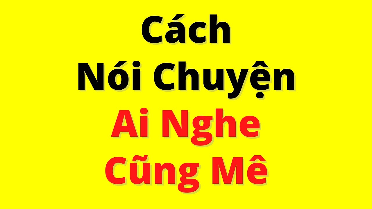 Cách Nói Chuyện Ai Nghe Cũng Mê