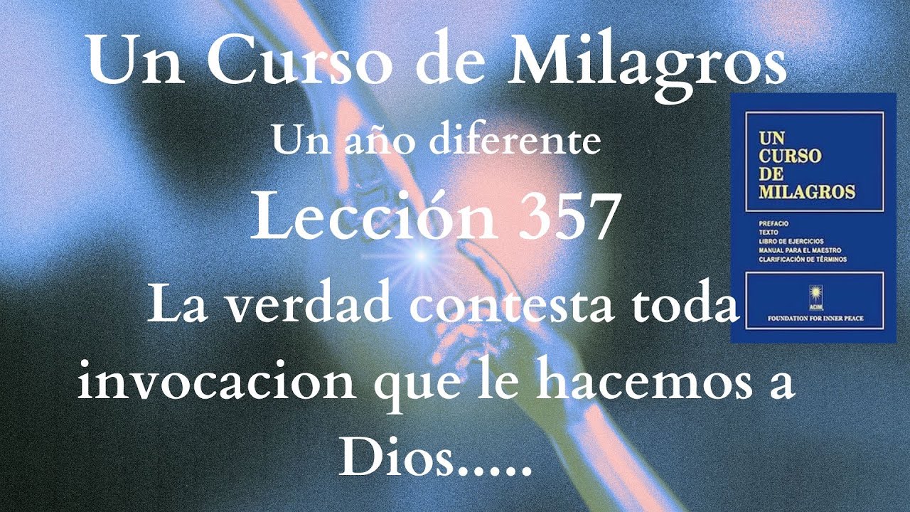 UCDM Lección 357. La verdad contesta toda invocación que le hacemos a Dios ......