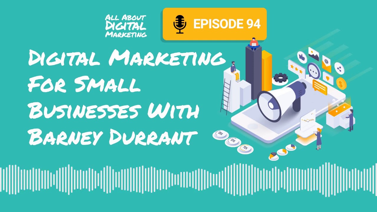 Episode 94 - Digital Marketing For Small Businesses With Barney Durrant