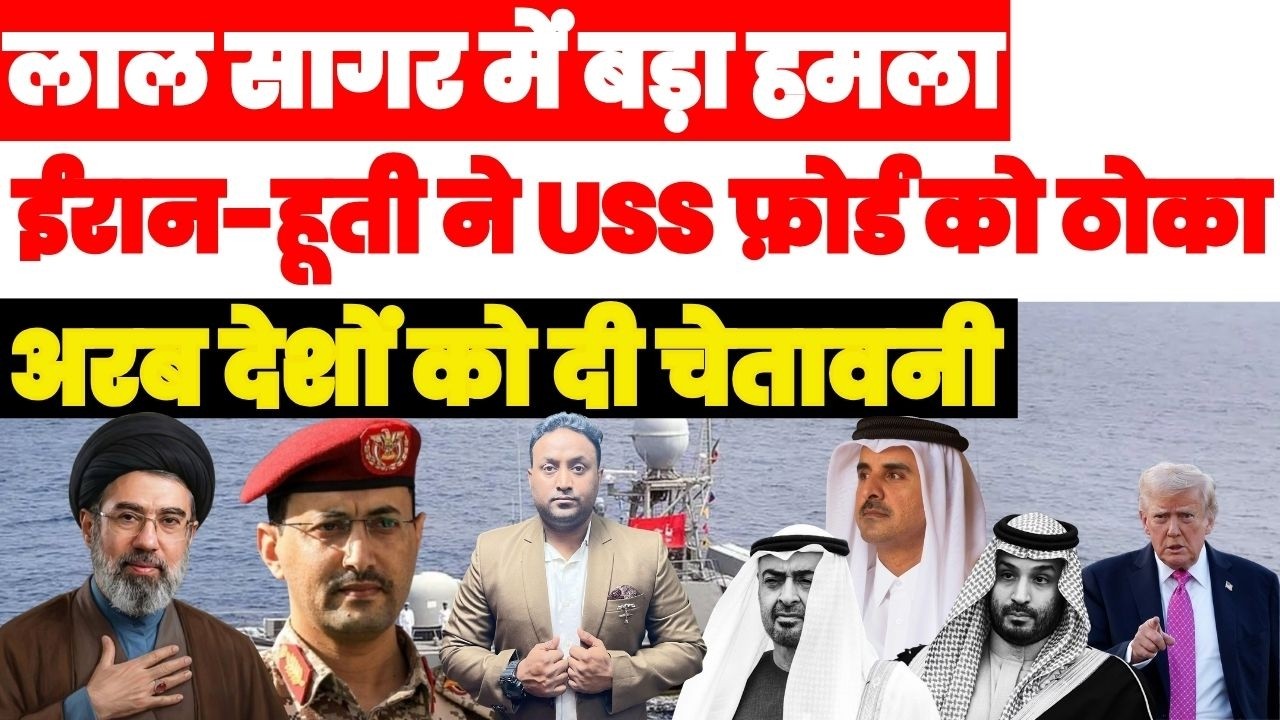 लाल सागर में बड़ा हमला, ईरान-हूती ने मिलकर USS जेराल्ड फोर्ड को ठोका, अरब देशों को दी चेतावनी