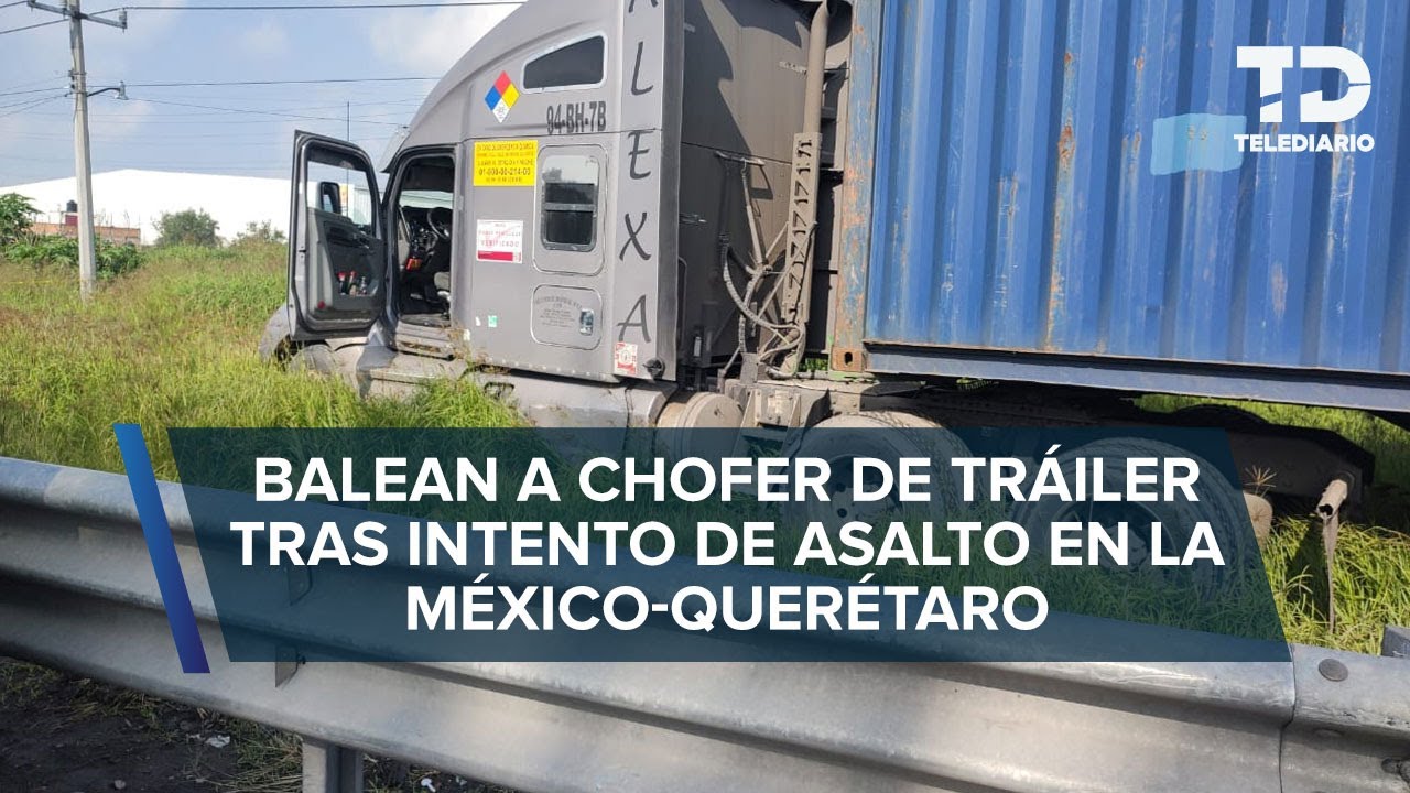 Balean a chofer de tráiler en intento de asalto en la autopista México-Querétaro