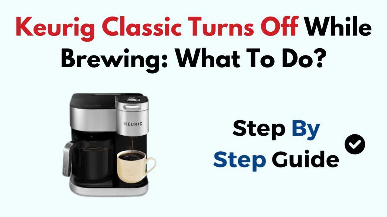 Keurig Classic Turns Off While Brewing: What To Do?