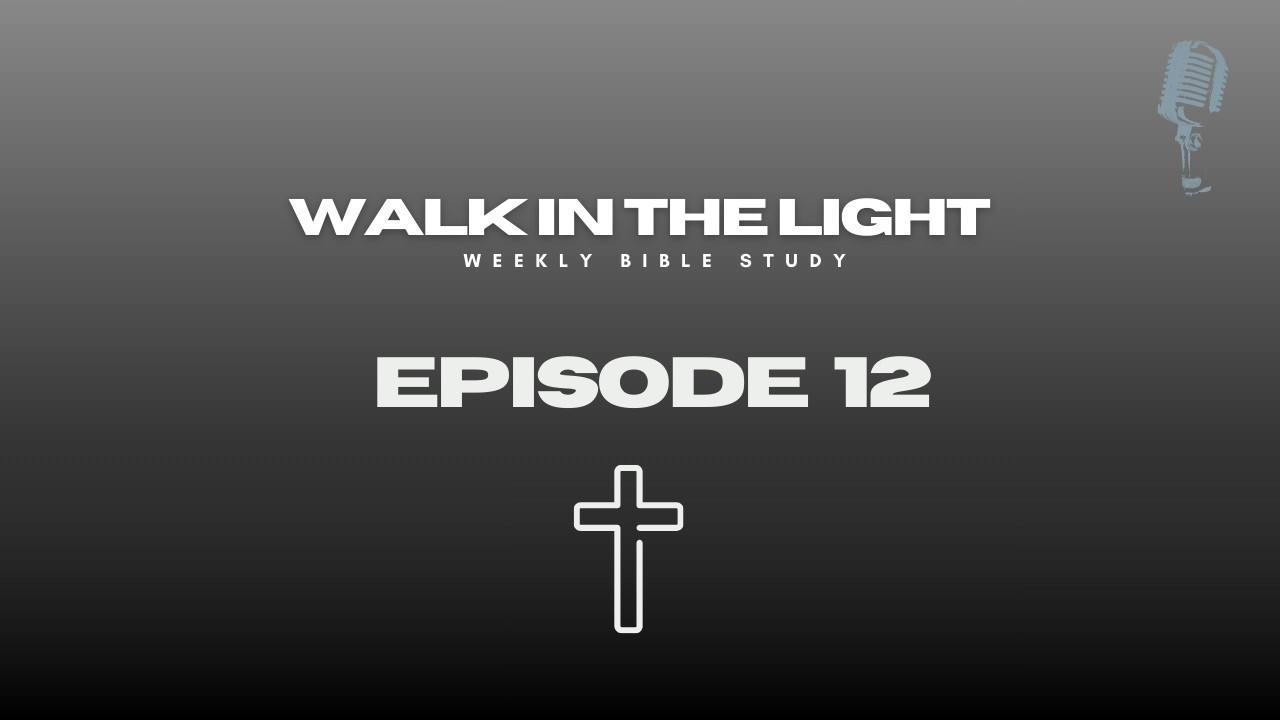 Episode 12 | Walk In The Light | Bible Study Series