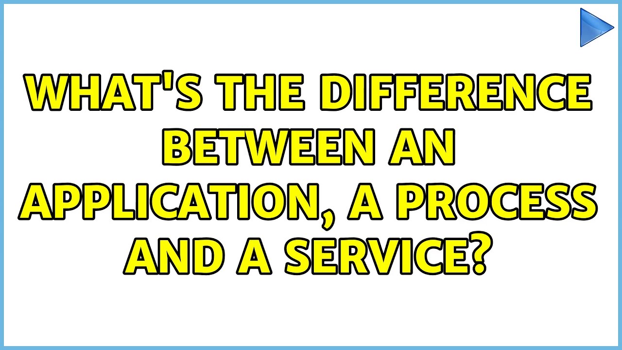 What's the difference between an application, a process and a service? (2 Solutions!!)