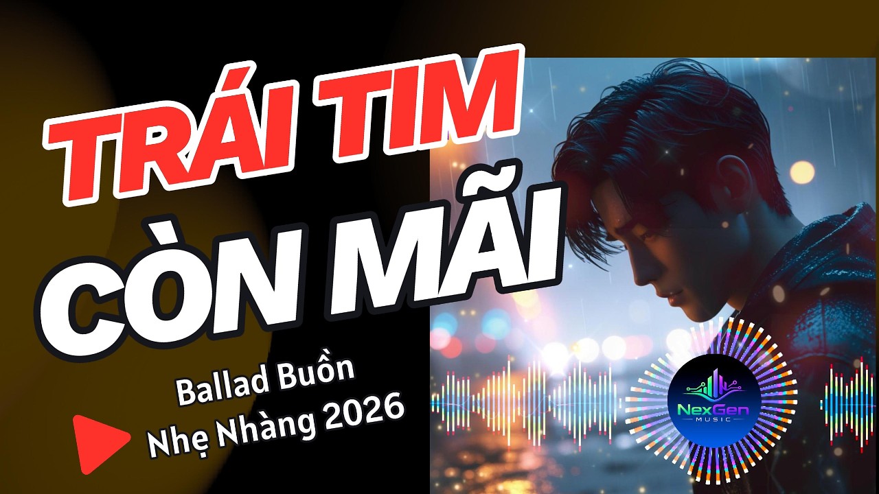 Trái Tim Còn Mãi – Ballad Buồn Nhẹ Nhàng 2026 | NexGen Music