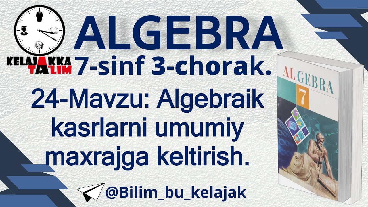 7-sinf 7-Algebra 3. 24-Mavzu: Algebraik kasrlarni umumiy maxrajga keltirish.