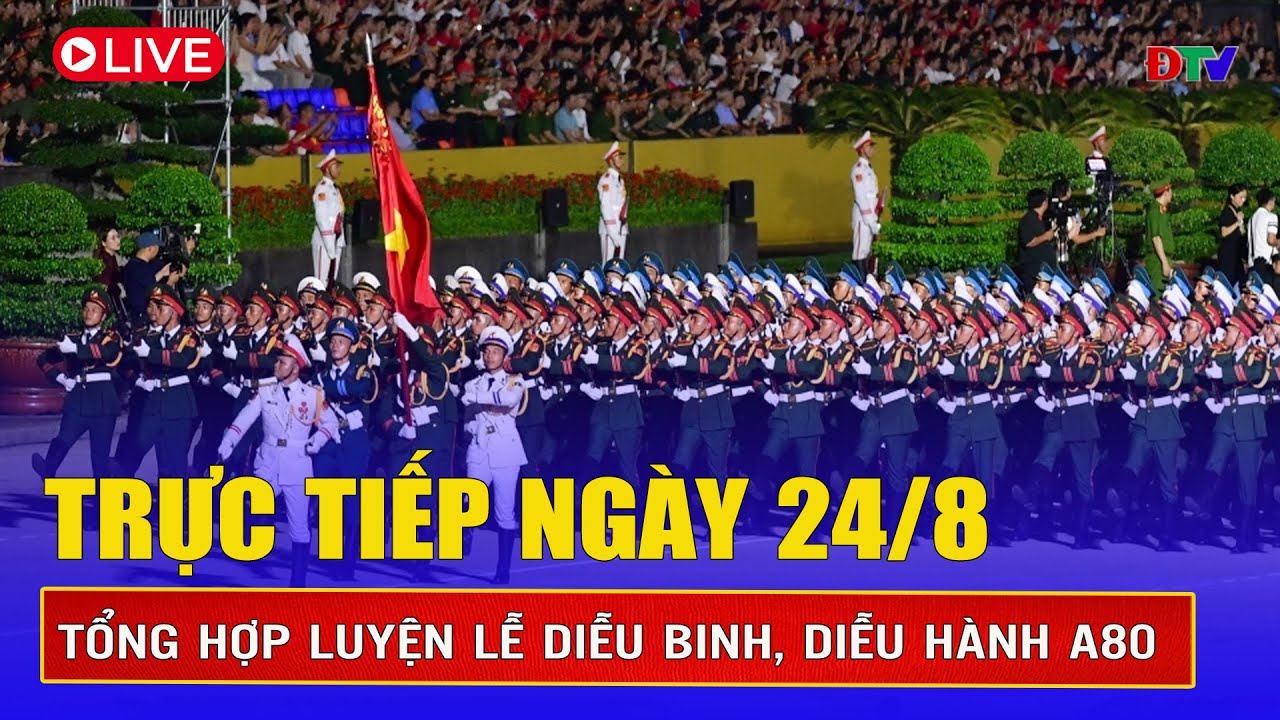 🔴TRỰC TIẾP: Hợp luyện diễu binh, diễu hành A80 ngày 24/8 | Kỷ niệm 80 năm quốc khánh ngày 2/9/2025