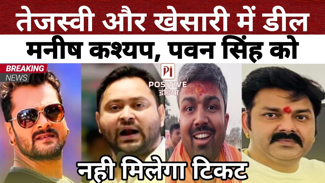 तेजस्वी और खेसारी में डील फाइनल,Manish kashyap,Pawan singh को नहीं मिलेगा टिकट | Positive India |