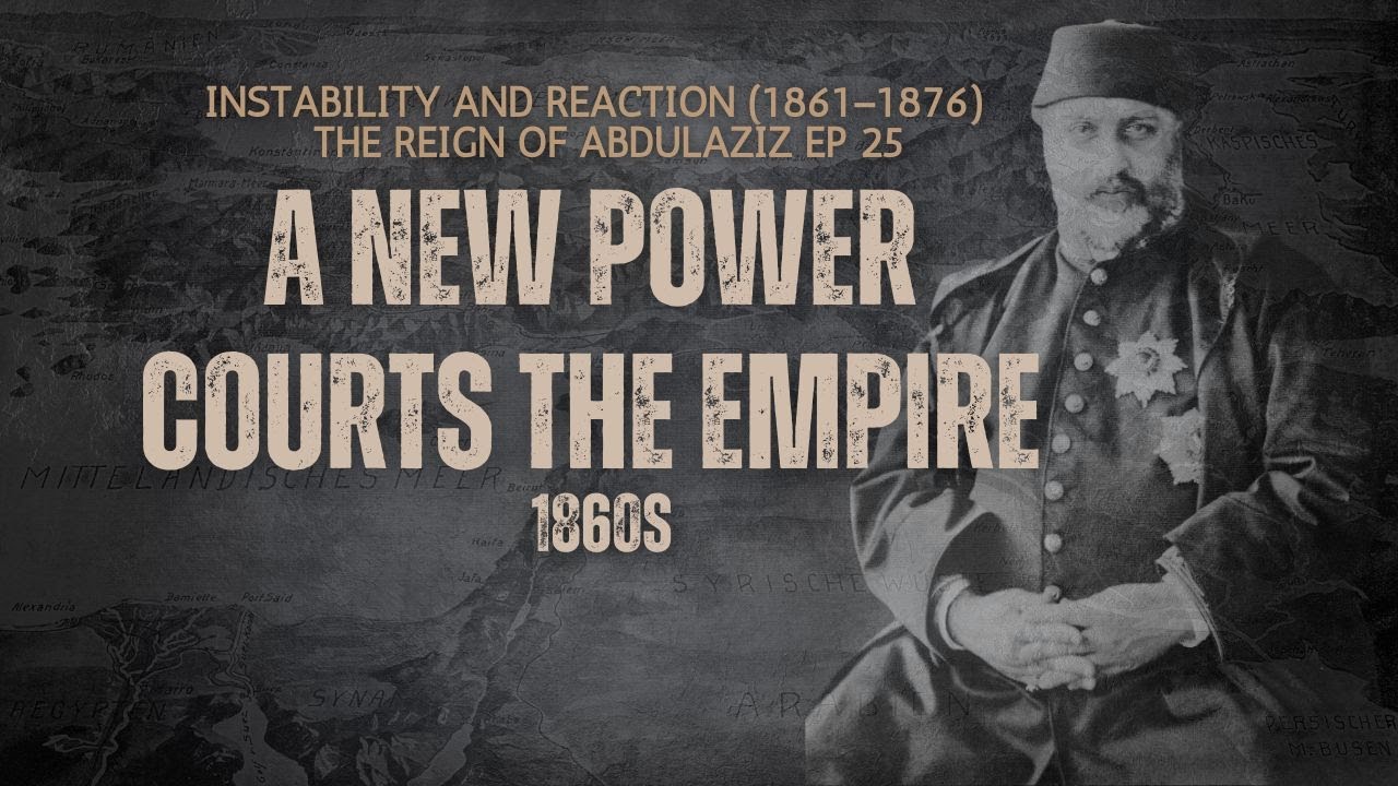 Ep  25. The German Shadow: A New Power Courts the Empire (Mid–1860s) Abdulaziz Ottoman empire ww1